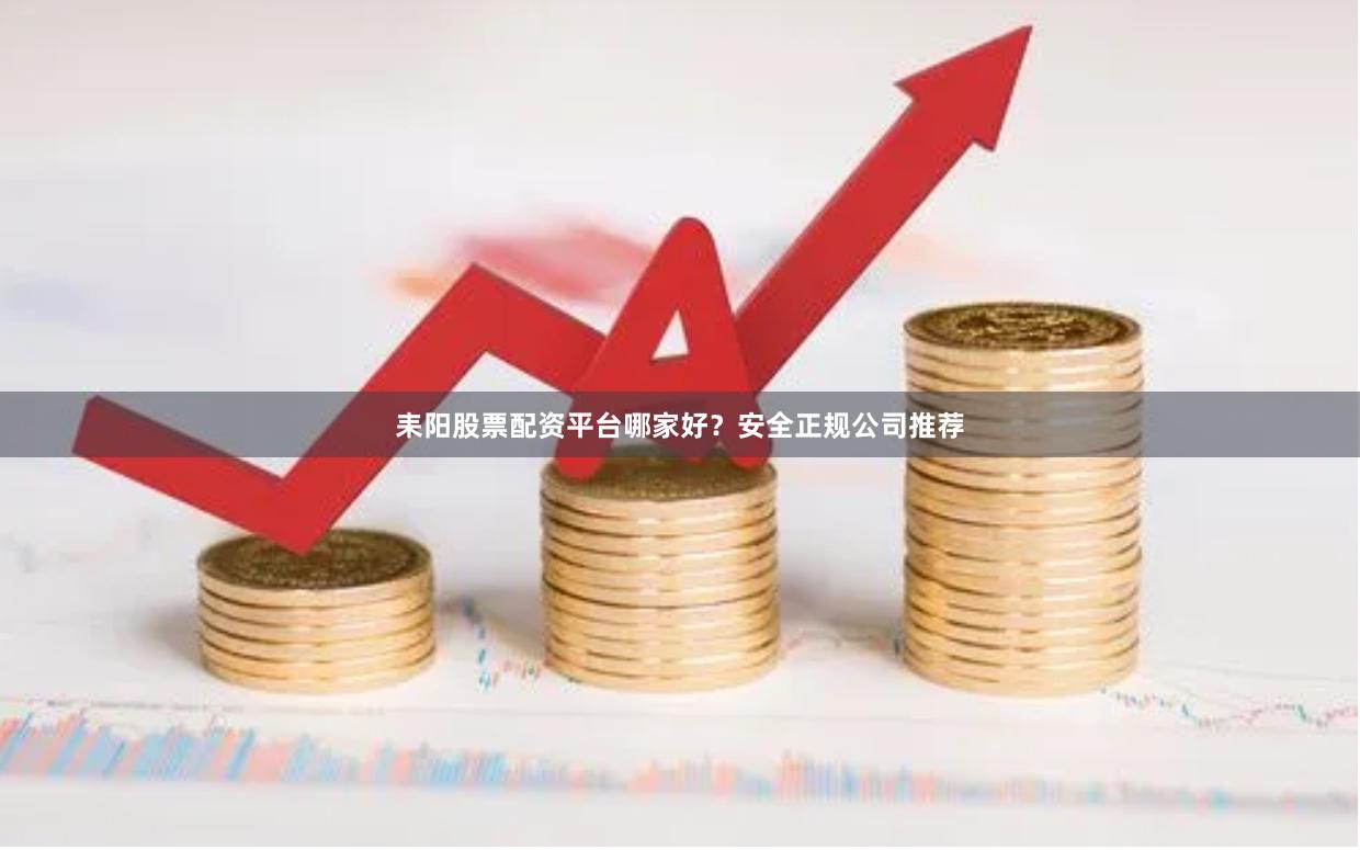 耒阳股票配资平台哪家好？安全正规公司推荐
