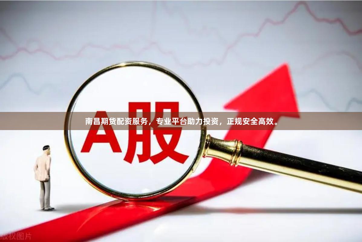 南昌期货配资服务，专业平台助力投资，正规安全高效。