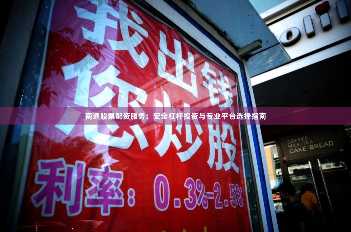 南通股票配资服务：安全杠杆投资与专业平台选择指南