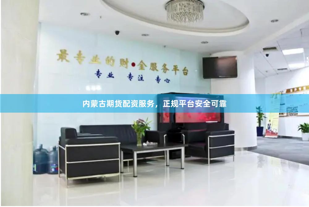 内蒙古期货配资服务,正规平台安全可靠