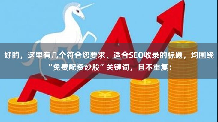 好的，这里有几个符合您要求、适合SEO收录的标题，均围绕“免费配资炒股”关键词，且不重复：