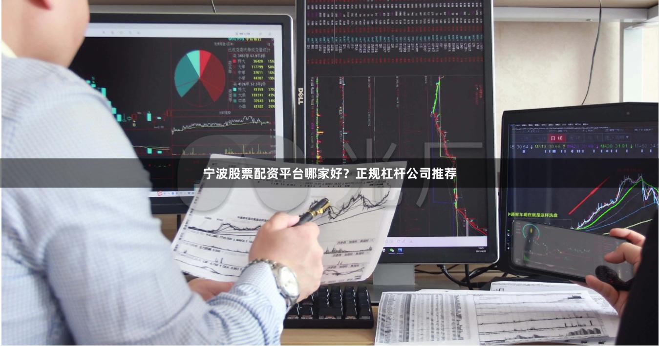 宁波股票配资平台哪家好？正规杠杆公司推荐