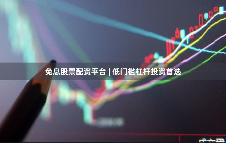 免息股票配资平台 | 低门槛杠杆投资首选
