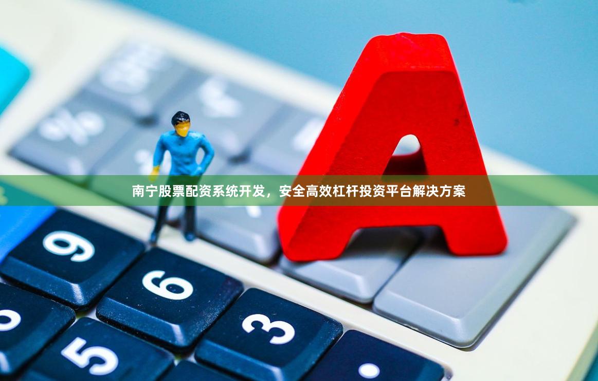 南宁股票配资系统开发，安全高效杠杆投资平台解决方案