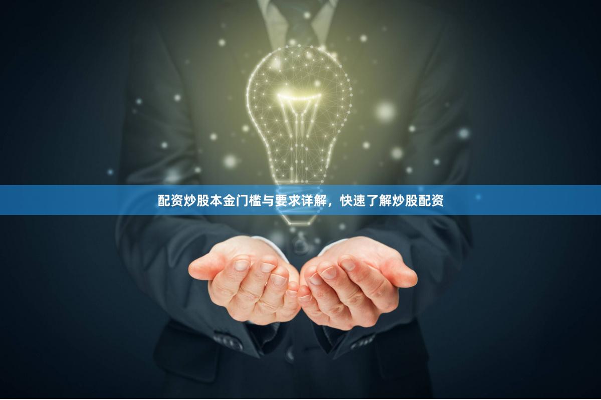 配资炒股本金门槛与要求详解，快速了解炒股配资