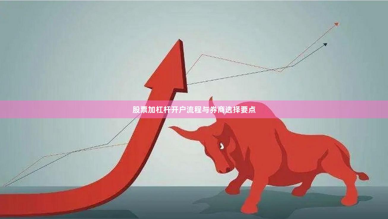 股票加杠杆开户流程与券商选择要点