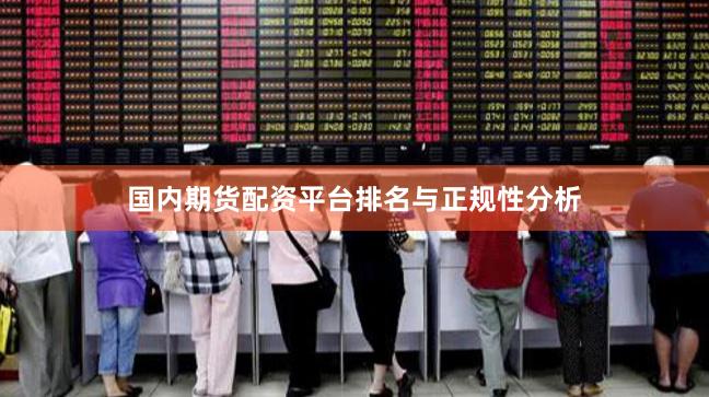国内期货配资平台排名与正规性分析