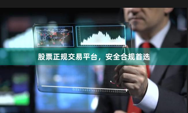 股票正规交易平台，安全合规首选