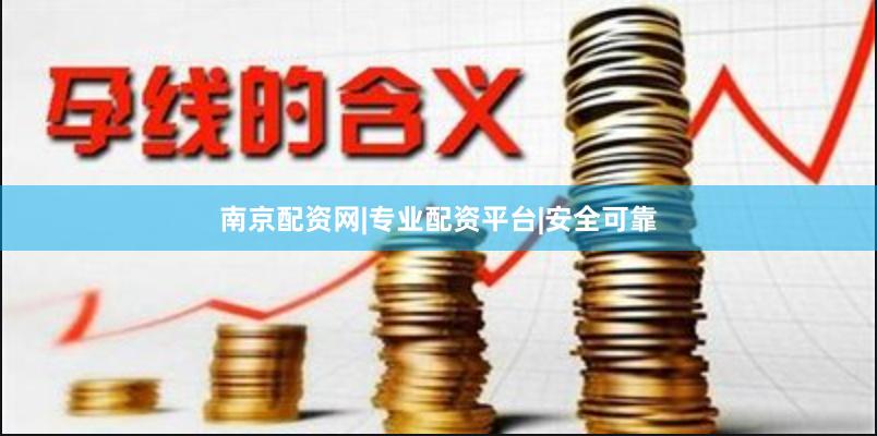 南京配资网|专业配资平台|安全可靠