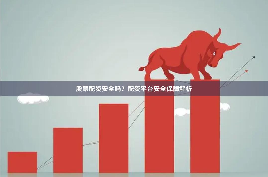 股票配资安全吗？配资平台安全保障解析