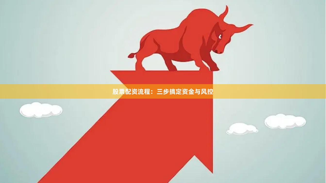 股票配资流程：三步搞定资金与风控