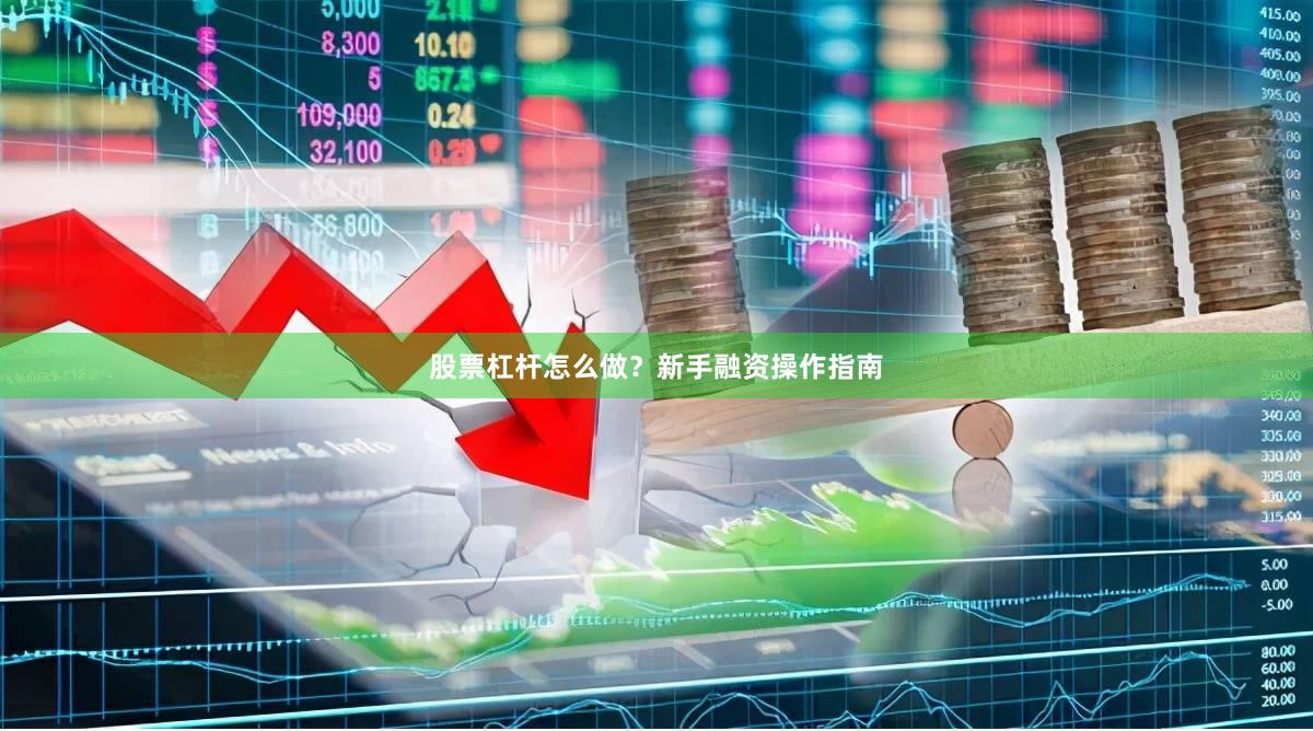 股票杠杆怎么做？新手融资操作指南