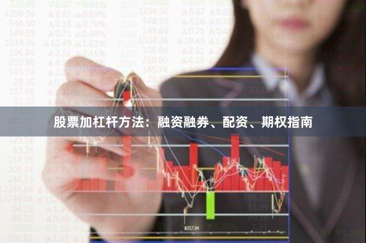 股票加杠杆方法:融资融券、配资、期权指南