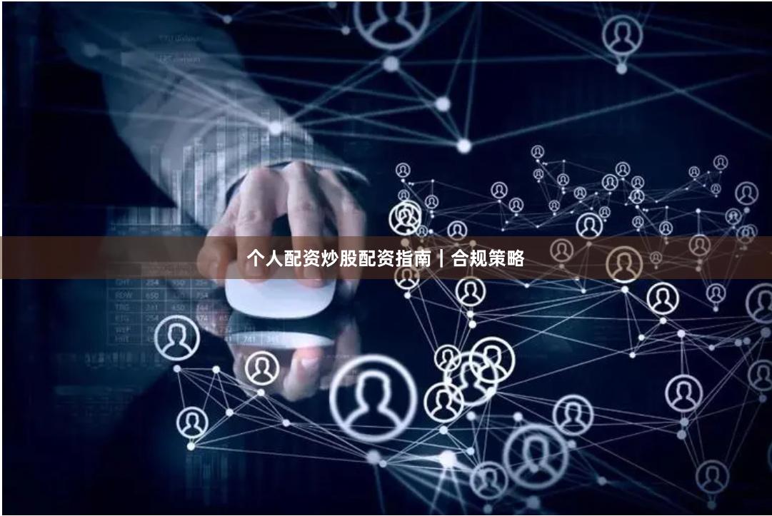 个人配资炒股配资指南｜合规策略