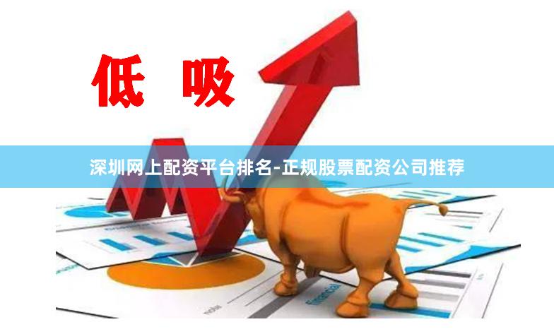 深圳网上配资平台排名-正规股票配资公司推荐