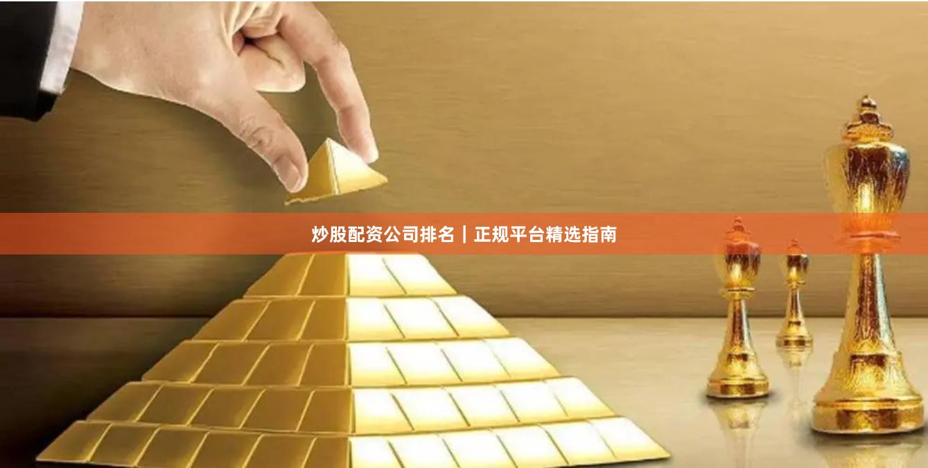 炒股配资公司排名｜正规平台精选指南