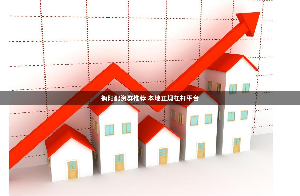 衡阳配资群推荐 本地正规杠杆平台