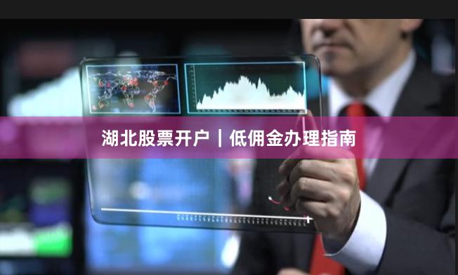 湖北股票开户｜低佣金办理指南
