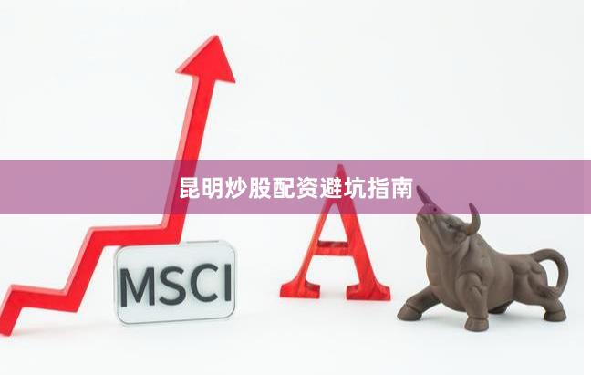 昆明炒股配资避坑指南