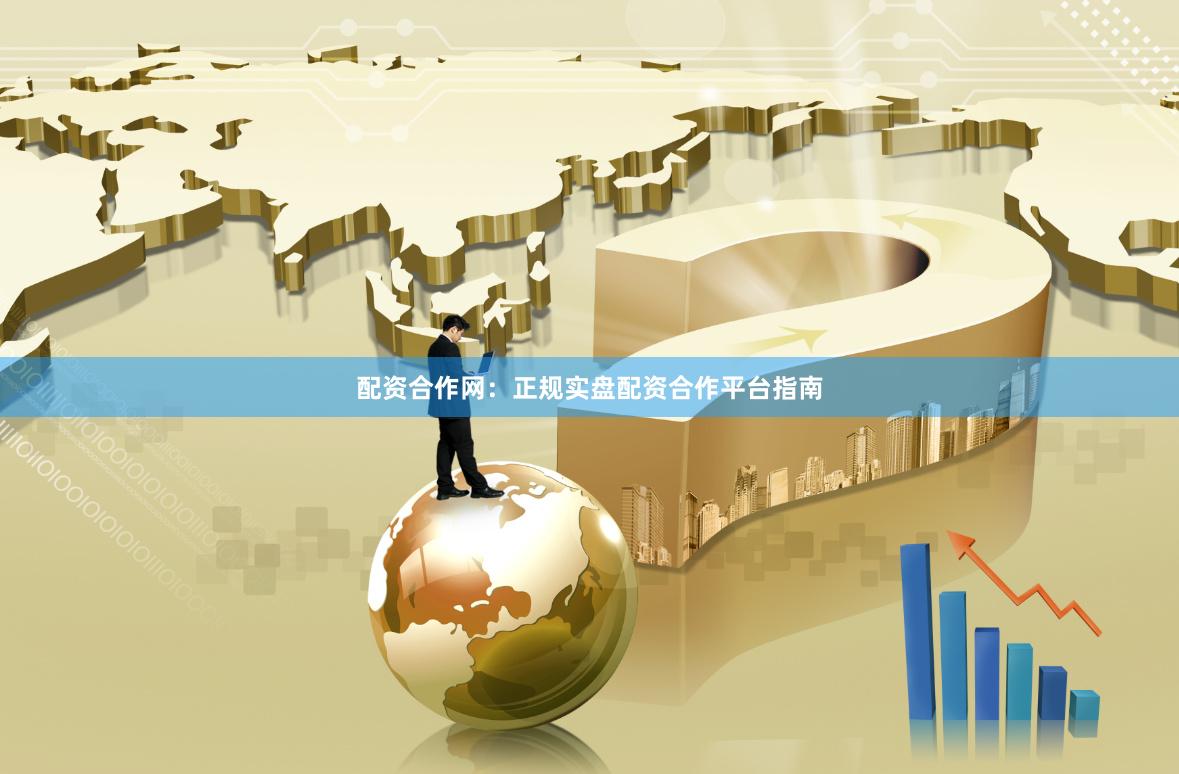 配资合作网:正规实盘配资合作平台指南