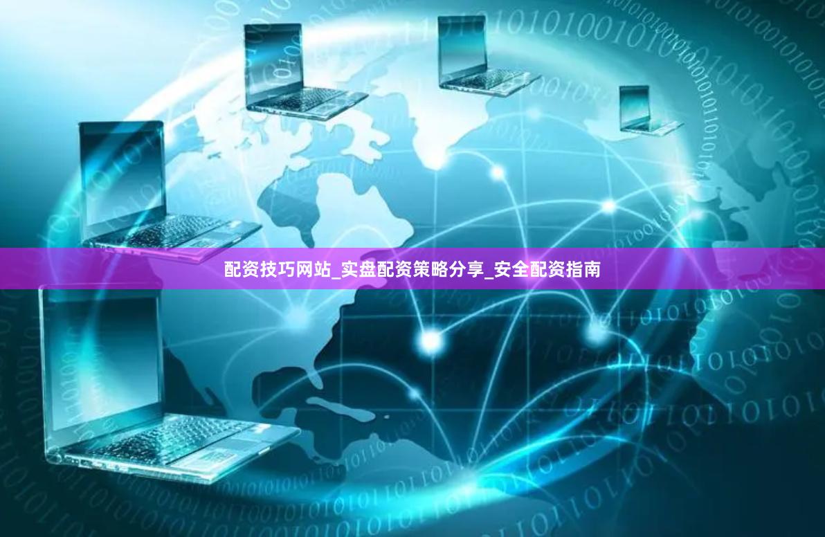 配资技巧网站_实盘配资策略分享_安全配资指南