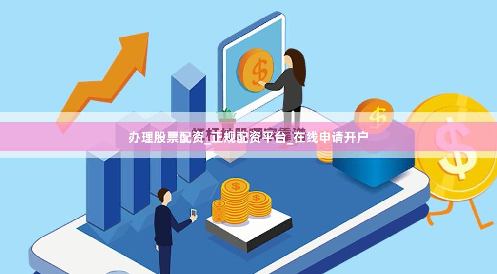 办理股票配资_正规配资平台_在线申请开户