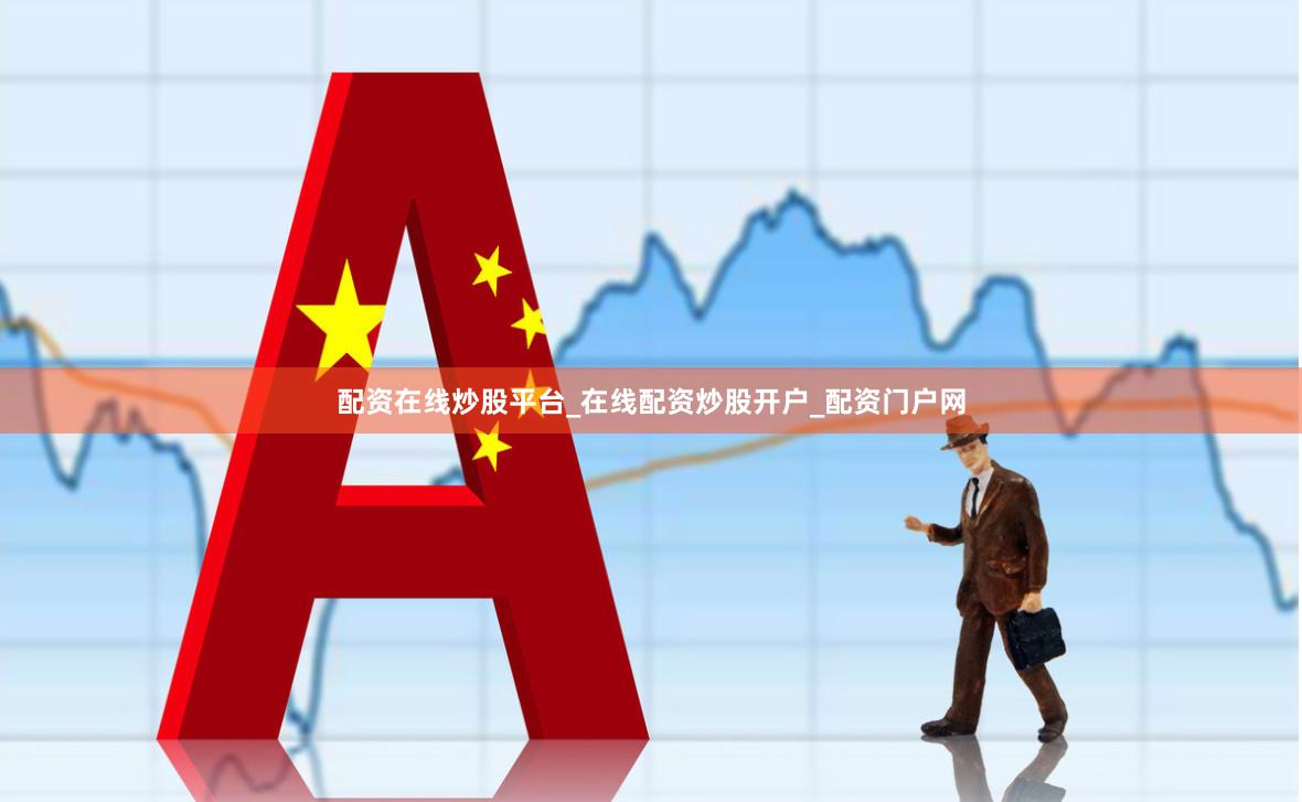 配资在线炒股平台_在线配资炒股开户_配资门户网